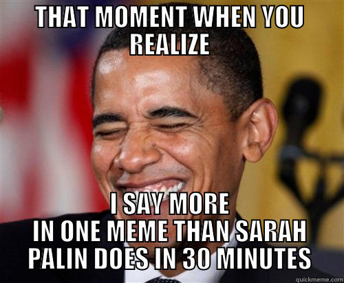 THAT MOMENT WHEN YOU REALIZE I SAY MORE IN ONE MEME THAN SARAH PALIN DOES IN 30 MINUTES Scumbag Obama