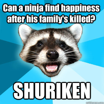 Can a ninja find happiness after his family's killed? SHURIKEN   Lame Pun Coon