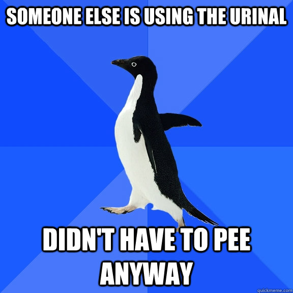 Someone else is using the urinal Didn't have to pee anyway  Socially Awkward Penguin