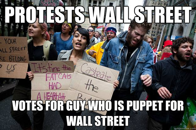 protests wall street votes for guy who is puppet for wall street - protests wall street votes for guy who is puppet for wall street  Scumbag Protesters