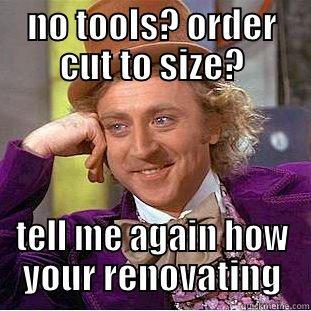 NO TOOLS? ORDER CUT TO SIZE? TELL ME AGAIN HOW YOUR RENOVATING Condescending Wonka