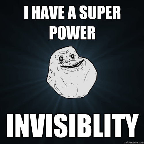 I Have A Super Power Invisiblity  Forever Alone
