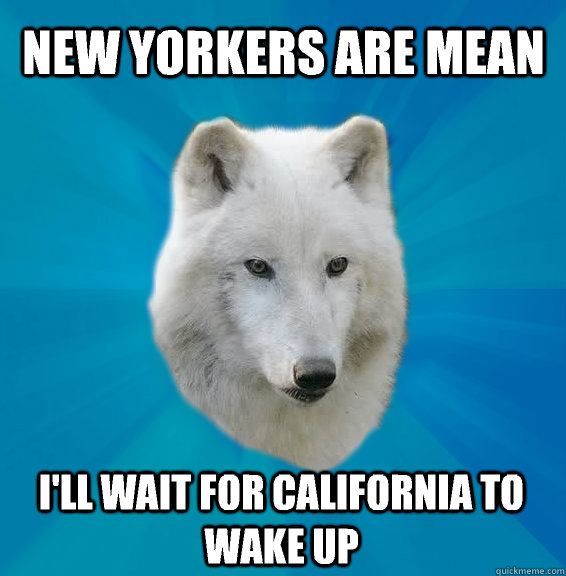 New Yorkers are mean I'll wait for California to wake up - New Yorkers are mean I'll wait for California to wake up  Coward Wolf