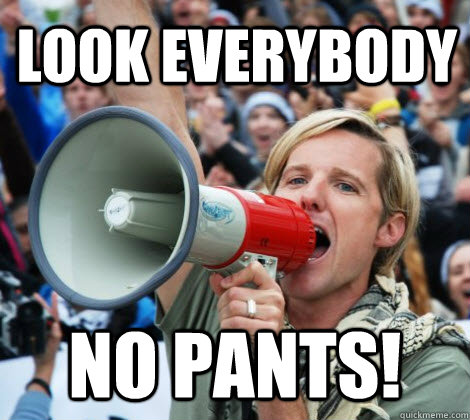 Look everybody No pants!  