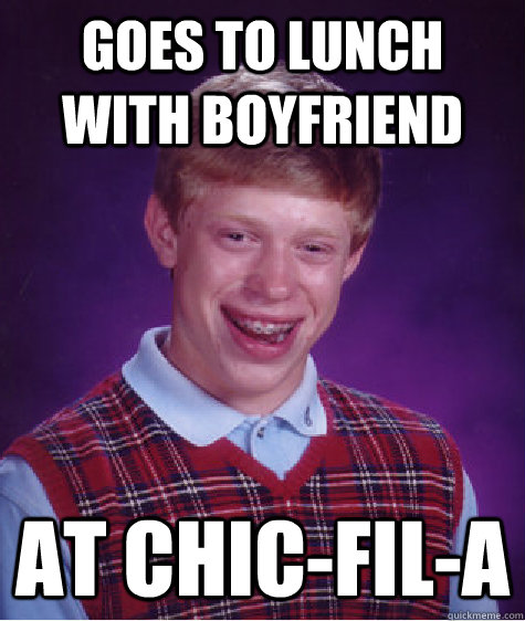 Goes to lunch with boyfriend At Chic-fil-a - Goes to lunch with boyfriend At Chic-fil-a  Bad Luck Brian
