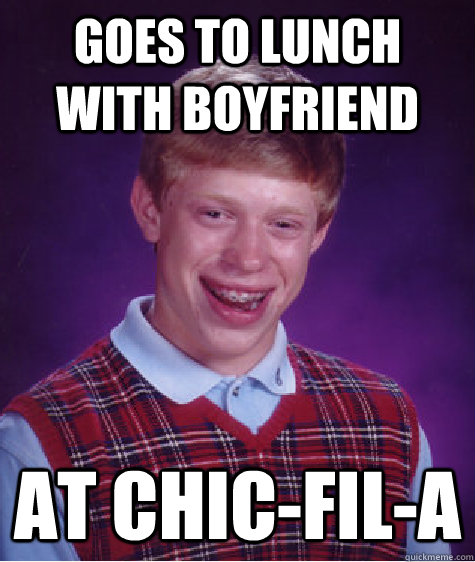 Goes to lunch with boyfriend At Chic-fil-a  Bad Luck Brian