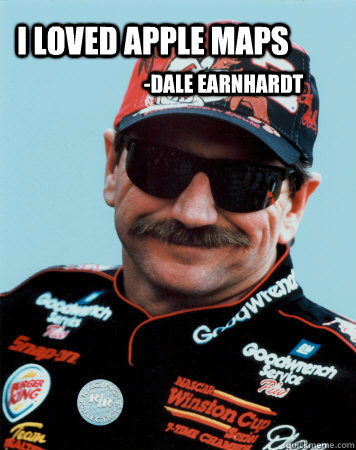 I loved apple maps -Dale Earnhardt - I loved apple maps -Dale Earnhardt  dale maps