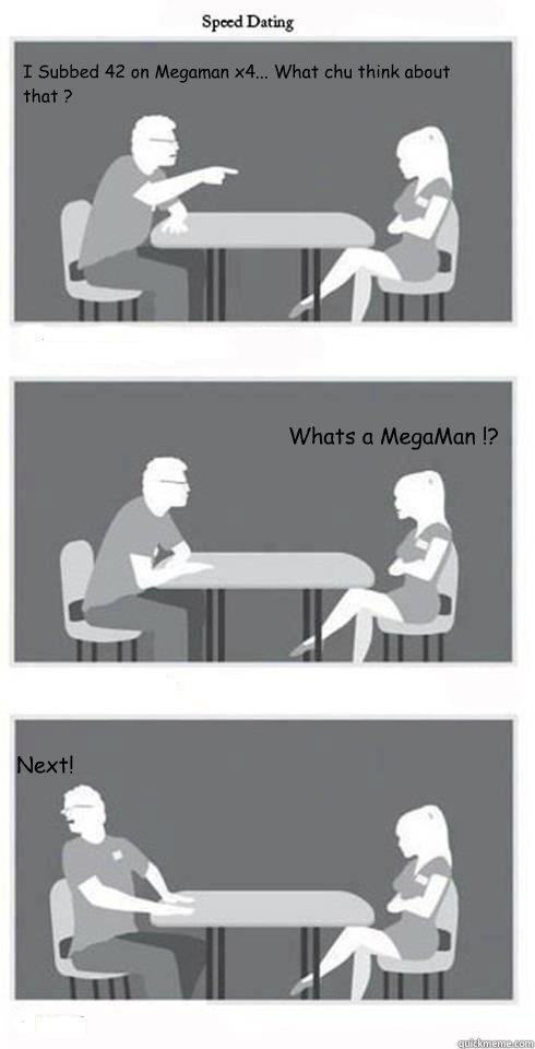 I Subbed 42 on Megaman x4... What chu think about that ? Whats a MegaMan !?  Next!  Speed Dating