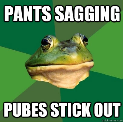 Pants sagging pubes stick out  Foul Bachelor Frog