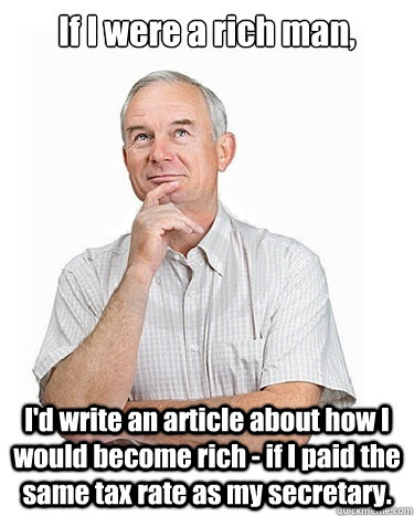 If I were a rich man, I'd write an article about how I would become rich - if I paid the same tax rate as my secretary.  Victim-blaming Middle Class White Man