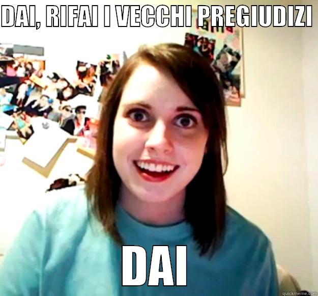 DAI, RIFAI I VECCHI PREGIUDIZI  DAI Overly Attached Girlfriend