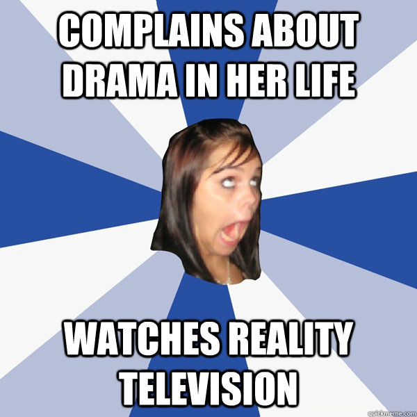 Complains about drama in her life watches reality television  Annoying Facebook Girl