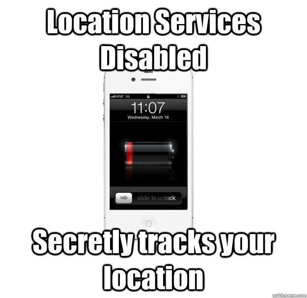 Location Services Disabled Secretly tracks your location - Location Services Disabled Secretly tracks your location  scumbag cellphone