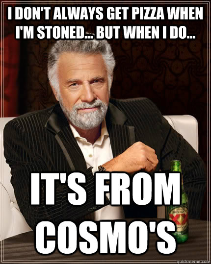 I don't always get pizza when I'm stoned... But when I do... it's from Cosmo's  The Most Interesting Man In The World