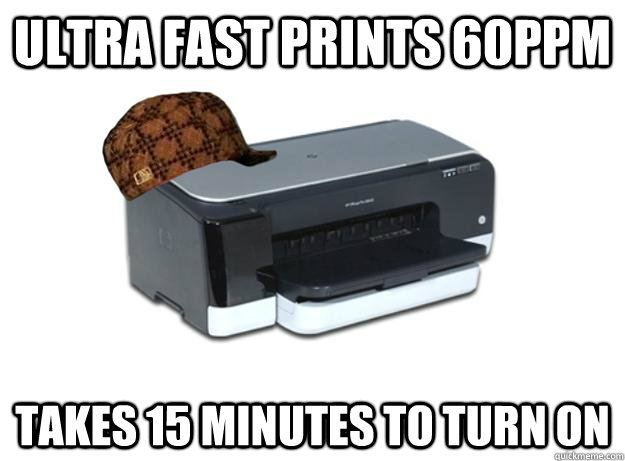 ULTRA FAST PRINTS 60PPM Takes 15 minutes to turn on  Scumbag Printer