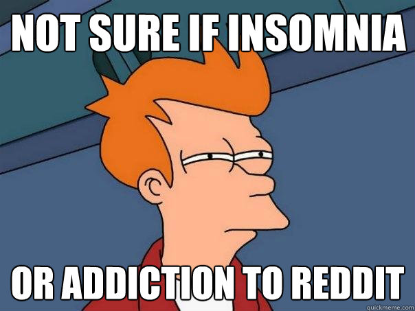 Not sure if insomnia  Or addiction to reddit  Futurama Fry