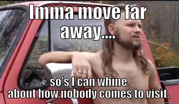 Whiney mover - IMMA MOVE FAR AWAY.... SO'S I CAN WHINE ABOUT HOW NOBODY COMES TO VISIT. Almost Politically Correct Redneck