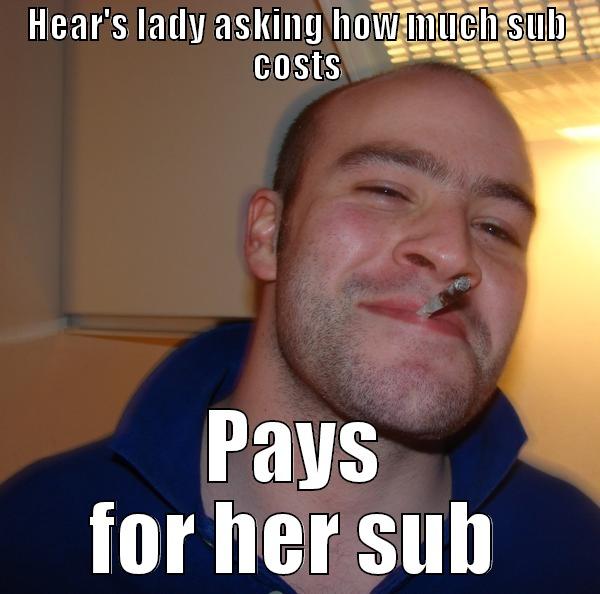 HEAR'S LADY ASKING HOW MUCH SUB COSTS PAYS FOR HER SUB Good Guy Greg 