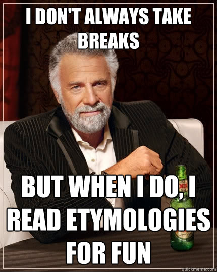 I don't always take breaks But when I do, I read etymologies for fun  The Most Interesting Man In The World