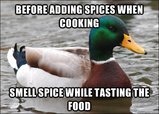 Before adding spices when cooking Smell spice while tasting the food  Actual Advice Mallard