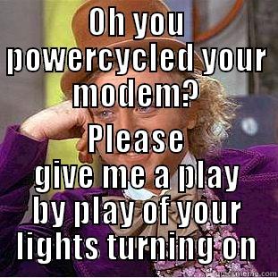 OH YOU POWERCYCLED YOUR MODEM? PLEASE GIVE ME A PLAY BY PLAY OF YOUR LIGHTS TURNING ON Condescending Wonka