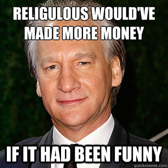 religulous would've made more money if it had been funny  Scumbag Bill Maher