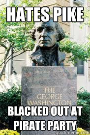 hates pike blacked out at pirate party  Ironic GWU