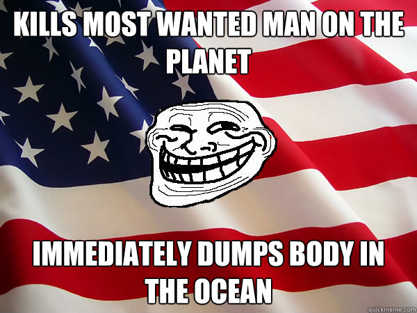 kills most wanted man on the planet Immediately dumps body in the ocean - kills most wanted man on the planet Immediately dumps body in the ocean  American trollface