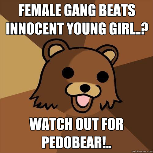 Female gang beats innocent young girl..? Watch out for PedoBear!..  Pedobear