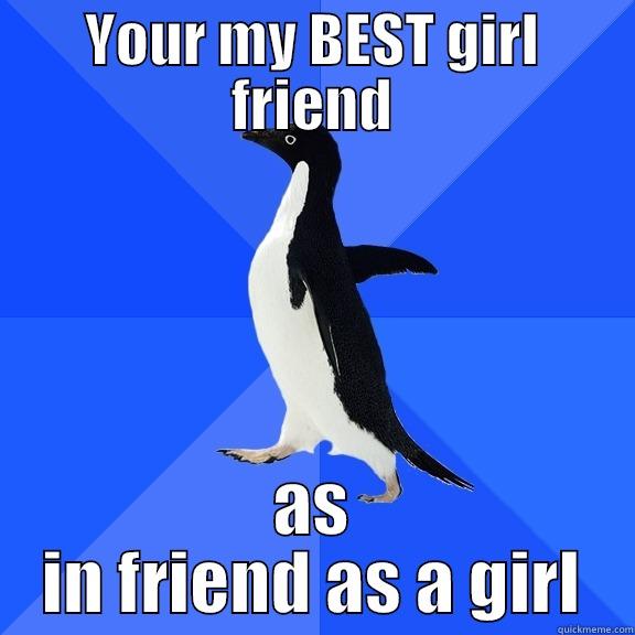 YOUR MY BEST GIRL FRIEND AS IN FRIEND AS A GIRL Socially Awkward Penguin