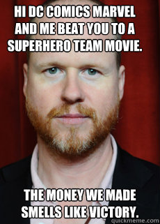 Hi Dc Comics marvel and me beat you to a superhero team movie. The money we made smells like victory.  Joss Whedon Meme