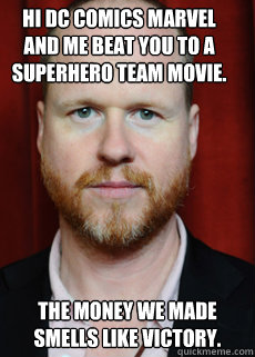 Hi Dc Comics marvel and me beat you to a superhero team movie. The money we made smells like victory. - Hi Dc Comics marvel and me beat you to a superhero team movie. The money we made smells like victory.  Joss Whedon Meme