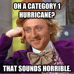 Oh a category 1 hurricane? That sounds horrible. - Oh a category 1 hurricane? That sounds horrible.  Condescending Wonka