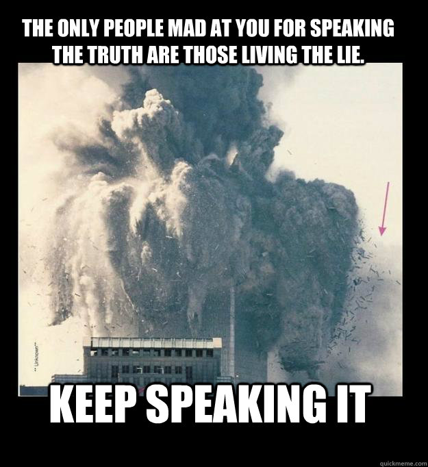The only people mad at you for speaking the TRUTH are those living the lie.   Keep speaking it - The only people mad at you for speaking the TRUTH are those living the lie.   Keep speaking it  911insidejob