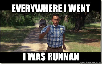everywhere i went i was runnan  Forrest Gump