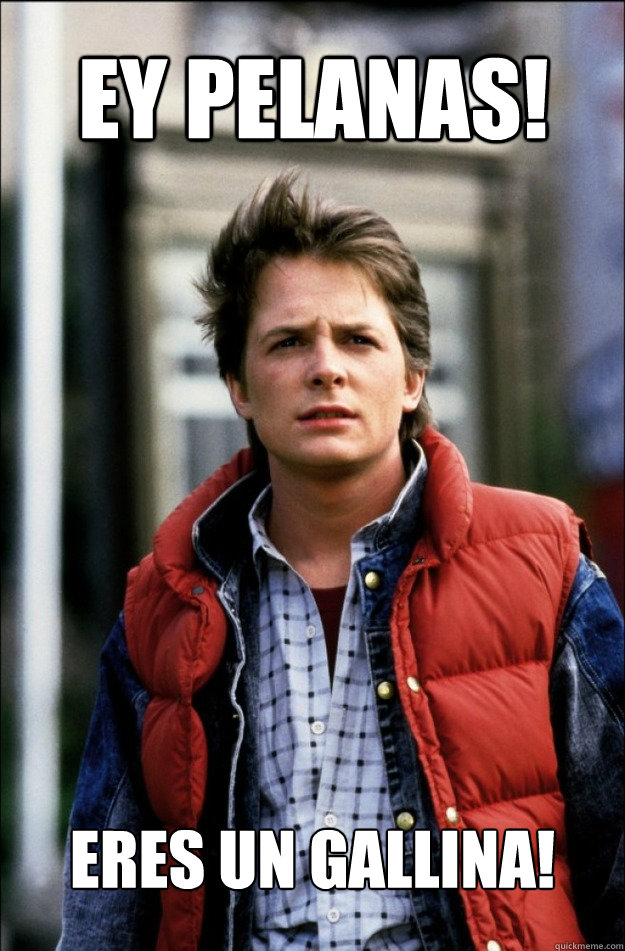 Ey pelanas! Eres un GALLINA!  marty mcfly