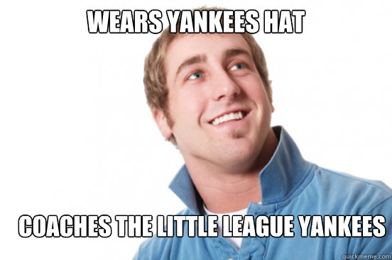 Wears Yankees HAt Coaches the little league yankees  Misunderstood Douchebag