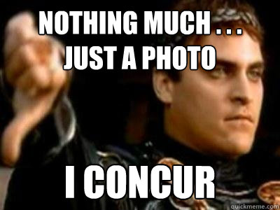 Nothing Much . . .
just a photo I concur  Downvoting Roman