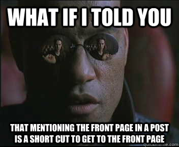 What if I told you that mentioning the front page in a post is a short cut to get to the front page - What if I told you that mentioning the front page in a post is a short cut to get to the front page  Morpheus SC