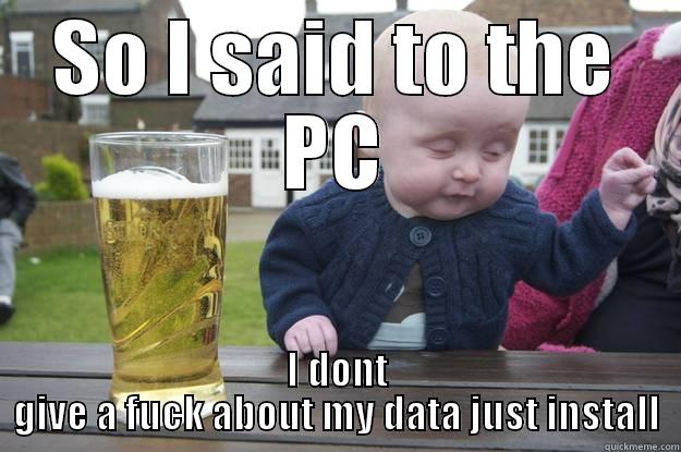 SO I SAID TO THE PC I DONT GIVE A FUCK ABOUT MY DATA JUST INSTALL drunk baby