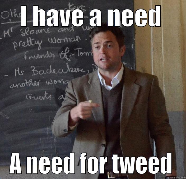 need for tweed - I HAVE A NEED A NEED FOR TWEED Misc
