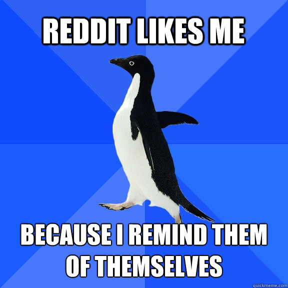 Reddit likes me because i remind them of themselves   Socially Awkward Penguin