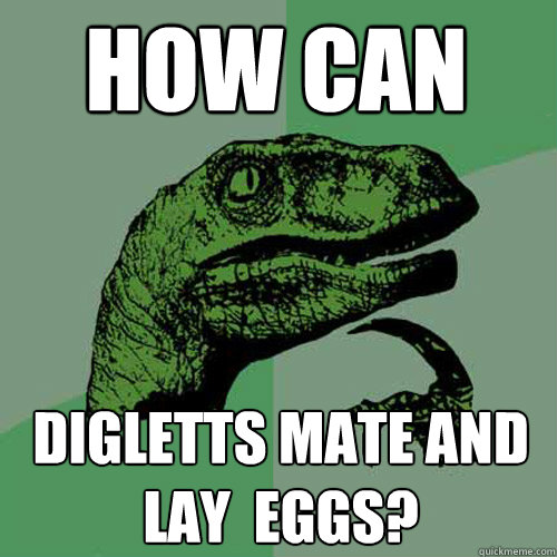 How can Digletts mate AND lay  eggs?  Philosoraptor
