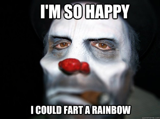 I'm so happy I could fart a rainbow - I'm so happy I could fart a rainbow  Sad Clown