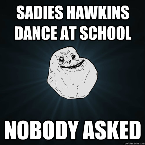 sadies hawkins dance at school NOBODY ASKED  Forever Alone