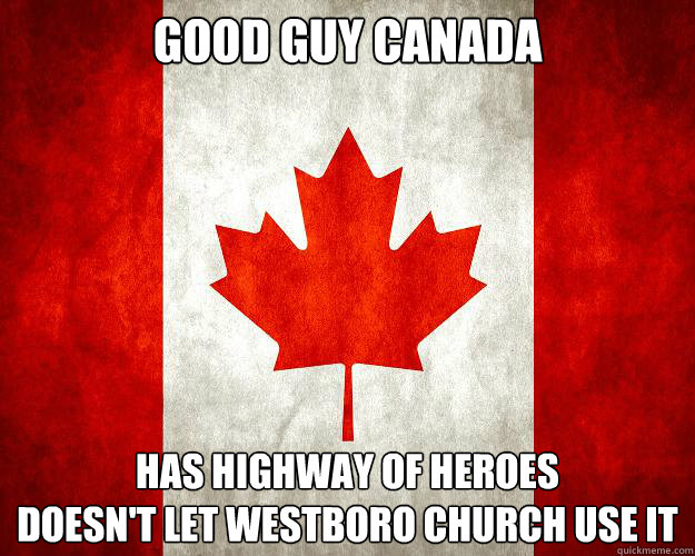 Good Guy Canada Has Highway of Heroes
Doesn't let WestBoro Church use it - Good Guy Canada Has Highway of Heroes
Doesn't let WestBoro Church use it  Crazy Canada