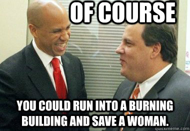 Of course You could run into a burning building and save a woman.  - Of course You could run into a burning building and save a woman.   supercorybooker