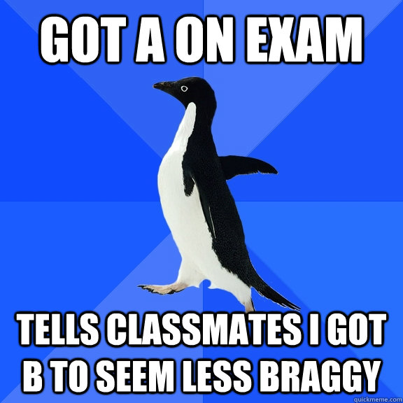 Got A on exam tells classmates i got b to seem less braggy   Socially Awkward Penguin