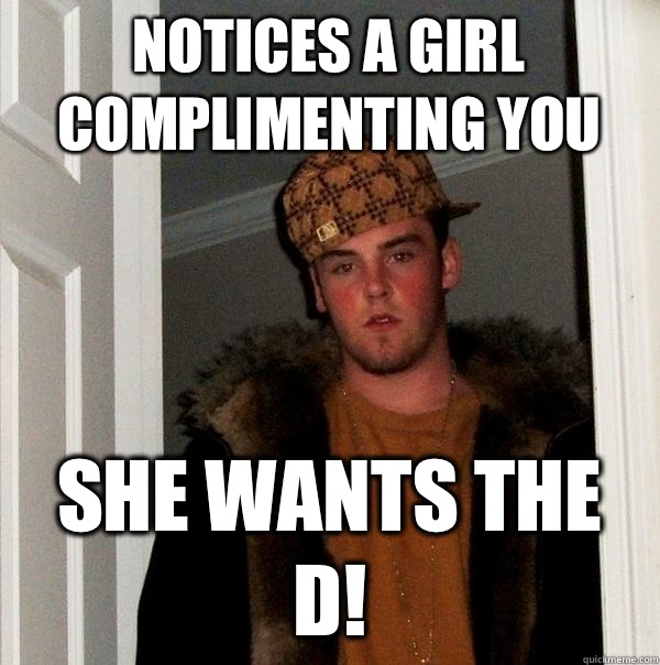 Notices a girl complimenting you She wants the D!  Scumbag Steve