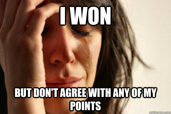 I won But don't agree with any of my points  First World Problems